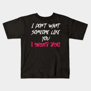 Love Quotes I DON'T WANT SOMEONE LIKE YOU,I WANT YOU Kids T-Shirt